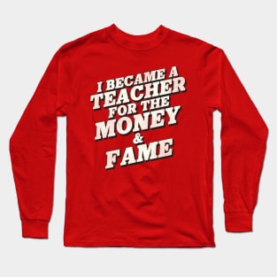 I Became a Teacher for the Money and Fame Long Sleeve T-Shirt